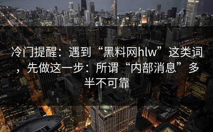 冷门提醒：遇到“黑料网hlw”这类词，先做这一步：所谓“内部消息”多半不可靠