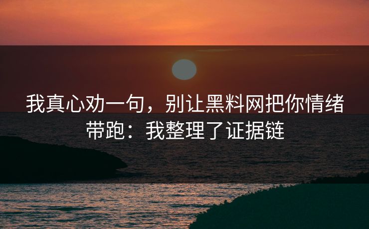 我真心劝一句，别让黑料网把你情绪带跑：我整理了证据链