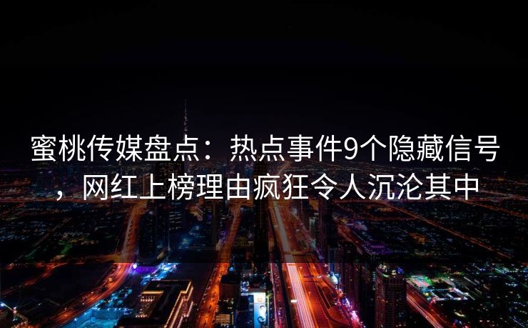 蜜桃传媒盘点：热点事件9个隐藏信号，网红上榜理由疯狂令人沉沦其中