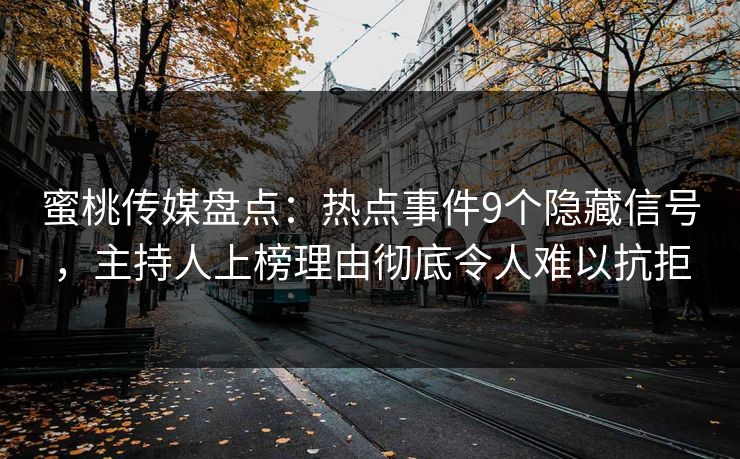 蜜桃传媒盘点：热点事件9个隐藏信号，主持人上榜理由彻底令人难以抗拒