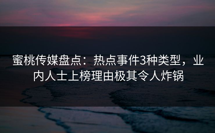 蜜桃传媒盘点：热点事件3种类型，业内人士上榜理由极其令人炸锅