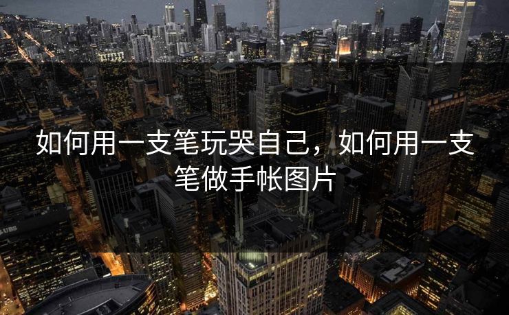 如何用一支笔玩哭自己，如何用一支笔做手帐图片