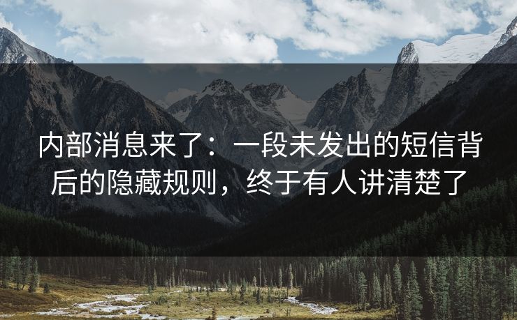 内部消息来了：一段未发出的短信背后的隐藏规则，终于有人讲清楚了