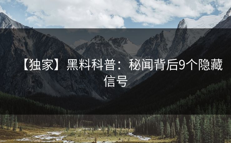 【独家】黑料科普：秘闻背后9个隐藏信号
