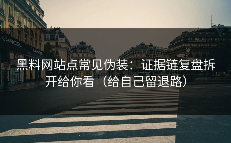 黑料网站点常见伪装：证据链复盘拆开给你看（给自己留退路）