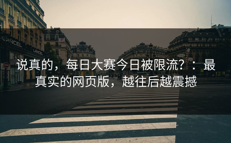 说真的，每日大赛今日被限流？：最真实的网页版，越往后越震撼