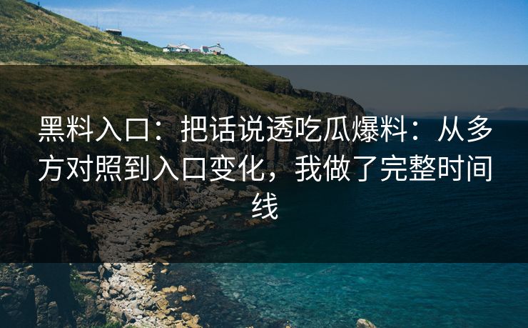 黑料入口：把话说透吃瓜爆料：从多方对照到入口变化，我做了完整时间线